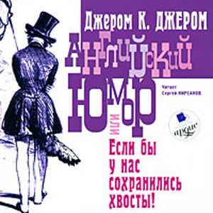 Английский юмор или «Если бы у нас сохранились хвосты!»  Джером Клапка Джером
