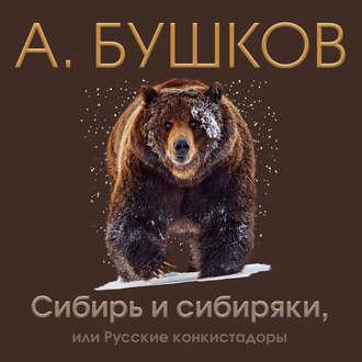 Бушков Александр — Сибирь и сибиряки, или Русские конкистадоры
