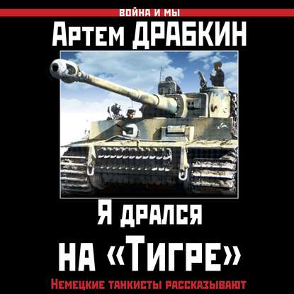 Драбкин Артем — Я дрался на «Тигре». Немецкие танкисты рассказывают