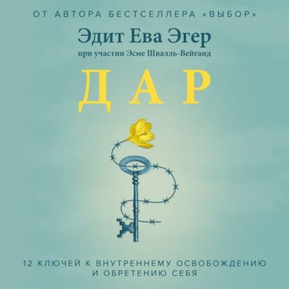 Эгер Эдит Ева, Швалль-Вейганд Эсме — Дар. 12 ключей к внутреннему освобождению и обретению себя