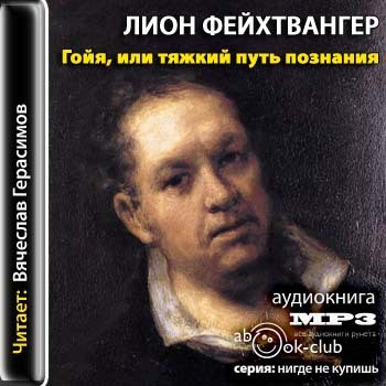 Фейхтвангер Лион — Гойя, или тяжкий путь познания