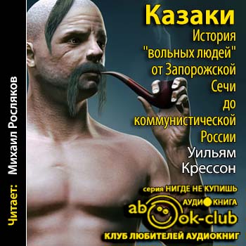Казаки. История «вольных людей» от Запорожской Сечи до коммунистической России Крессон Уильям