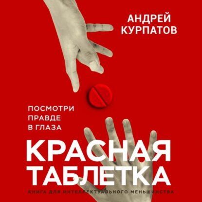 Курпатов Андрей — Красная таблетка. Посмотри правде в глаза
