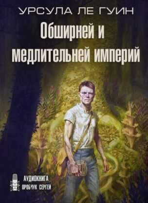 Ле Гуин Урсула — Обширней и медлительней империй