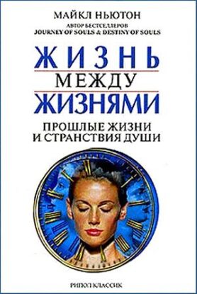 Ньютон Майкл — Жизнь между жизнями. Прошлые жизни и странствия души