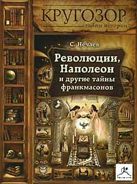 Революции, Наполеон и другие тайны франкмасонов Нечаев Сергей