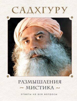 Садхгуру Садхгуру — Размышления мистика. Ответы на все вопросы.