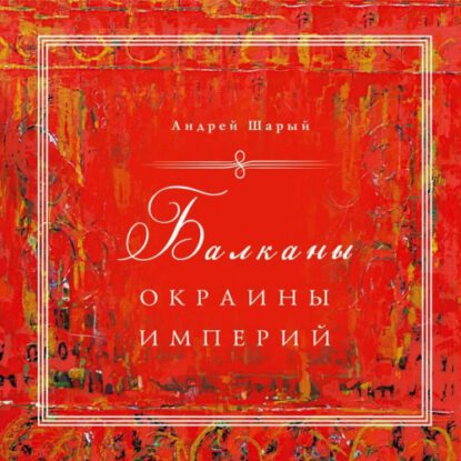 Шарый Андрей — Балканы: окраины империй