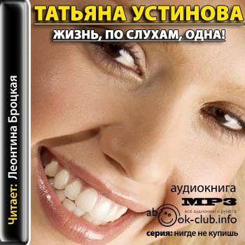 Устинова Татьяна — Жизнь, по слухам, одна!