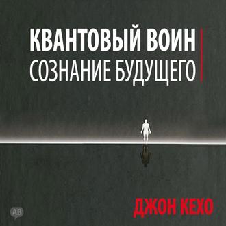 Джон Кехо — Квантовый воин. Сознание будущего