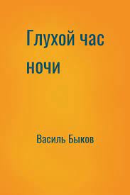 Быков Василь — Глухой час ночи