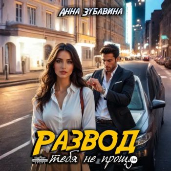 Развод. Я тебя не прощу - Зубавина Анна Развод. Я тебя не прощу — Зубавина Анна