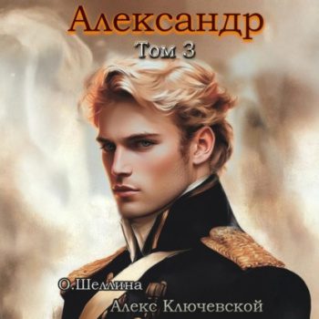 Александр. Том 3 - Ключевской Алекс, Шеллина Олеся Александр. Том 3 — Ключевской Алекс, Шеллина Олеся