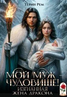 Мой муж – чудовище! Изгнанная жена дракона - Рем Терин Мой муж – чудовище! Изгнанная жена дракона — Рем Терин