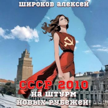 СССР 2010. На штурм новых рубежей! - Широков Алексей СССР 2010. На штурм новых рубежей! — Широков Алексей