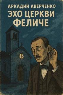 Эхо церкви Феличе - Аверченко Аркадий Эхо церкви Феличе — Аверченко Аркадий