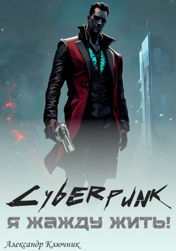 Cyberpunk. Я жажду жить! - Ключник Александр Cyberpunk. Я жажду жить! — Ключник Александр