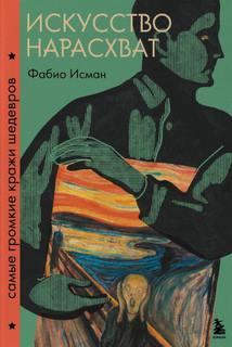 Искусство нарасхват. Самые громкие кражи шедевров - Исман Фабио Искусство нарасхват. Самые громкие кражи шедевров — Исман Фабио