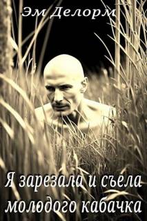 Я зарезала и съела молодого кабачка - Делорм Эм Я зарезала и съела молодого кабачка — Делорм Эм