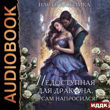 Недоступная для дракона, или Сам напросился! - Любимка Настя Недоступная для дракона, или Сам напросился! — Любимка Настя