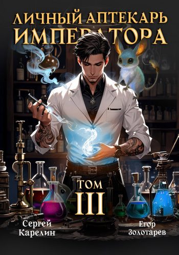 Личный аптекарь императора. Том 3 - Карелин Сергей, Золотарев Егор Личный аптекарь императора. Том 3 — Карелин Сергей, Золотарев Егор