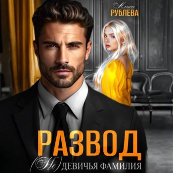 Развод. (Не) девичья фамилия - Рублева Алиса Развод. (Не) девичья фамилия — Рублева Алиса