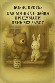 Как Мишка и Зайка придумали день без забот - Кригер Борис Как Мишка и Зайка придумали день без забот — Кригер Борис