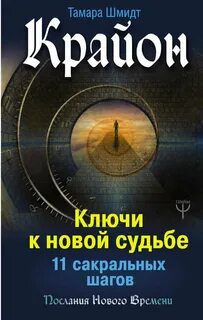 Крайон. Ключи к новой судьбе. 11 сакральных шагов - Шмидт Тамара Крайон. Ключи к новой судьбе. 11 сакральных шагов — Шмидт Тамара