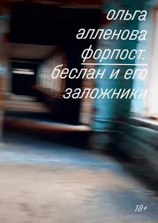 Форпост. Беслан и его заложники - Алленова Ольга Форпост. Беслан и его заложники — Алленова Ольга