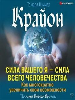 Крайон. Сила вашего Я – сила всего человечества. Как многократно увеличить свои возможности - Шмидт Тамара Крайон. Сила вашего Я – сила всего человечества. Как многократно увеличить свои возможности — Шмидт Тамара