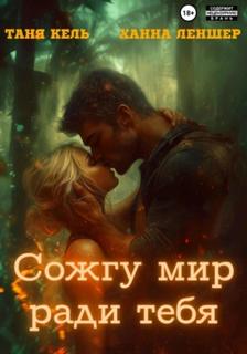 Сожгу мир ради тебя - Леншер Ханна, Кель Таня Сожгу мир ради тебя — Леншер Ханна, Кель Таня
