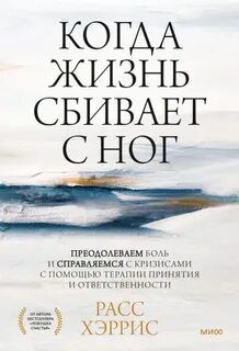 Когда жизнь сбивает с ног. Преодолеваем боль и справляемся с кризисами с помощью терапии принятия и ответственности — Хэррис Расс