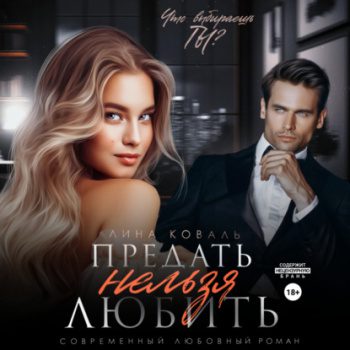 Предать нельзя любить - Коваль Лина Предать нельзя любить — Коваль Лина