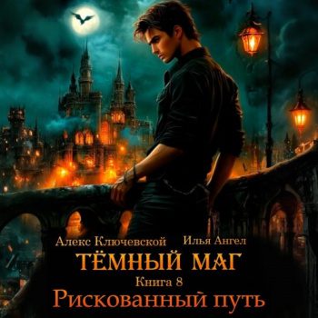 Тёмный маг. Книга 8. Рискованный путь - Ключевской Алекс, Ангел Илья Тёмный маг. Книга 8. Рискованный путь — Ключевской Алекс, Ангел Илья