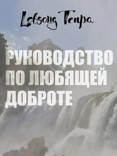 Руководство по любящей доброте - Тенпа Лобсанг Руководство по любящей доброте — Тенпа Лобсанг