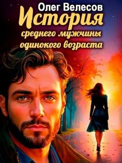 История среднего мужчины одинокого возраста - Велесов Олег История среднего мужчины одинокого возраста — Велесов Олег