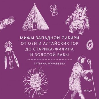 Мифы Западной Сибири. От Оби и Алтайских гор до Старика-филина и Золотой бабы - Муравьева Татьяна Мифы Западной Сибири. От Оби и Алтайских гор до Старика-филина и Золотой бабы — Муравьева Татьяна