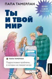 Ты и твой мир. Подростковые проблемы, о которых не говорят вслух - Тамерлан Папа Ты и твой мир. Подростковые проблемы, о которых не говорят вслух — Тамерлан Папа