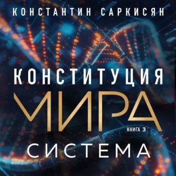 Конституция мира. Книга 3. Система - Саркисян Константин Конституция мира. Книга 3. Система — Саркисян Константин