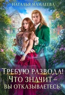 Требую развода! Что значит – вы отказываетесь?! - Мамлеева Наталья Требую развода! Что значит – вы отказываетесь?! — Мамлеева Наталья