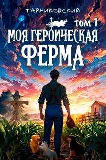 Моя героическая ферма. Том 1 - Тайниковский Моя героическая ферма. Том 1 — Тайниковский