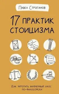 17 практик стоицизма. Как укротить жизненный хаос по-философски — Строганов Павел