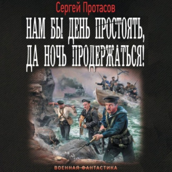 Нам бы день простоять, да ночь продержаться! — Протасов Сергей