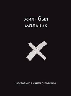 Жил-был мальчик. Настольная книга о бывшем — Датешидзе Аглая