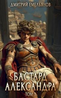 Бастард Александра. Книга 3 - Емельянов Дмитрий
