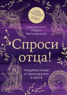 Спроси отца! Подросткам и молодежи о Боге - Островский Павел