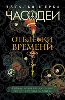 Часодеи. Отблески Времени: Тайная коллекция янтарий Родиона Хардиуса Огнева — Щерба Наталья