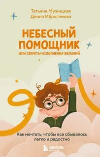 Небесный помощник, или Секреты исполнения желаний. Как мечтать, чтобы все сбывалось легко - Мужицкая Татьяна, Ибрагимова Диана
