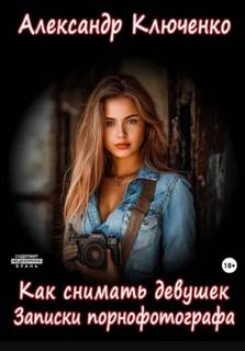 Как снимать девушек. Записки порнофотографа — Ключенко Александр