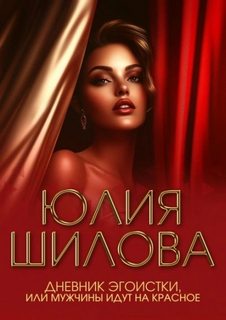 Дневник эгоистки, или Мужчины идут на красное - Шилова Юлия